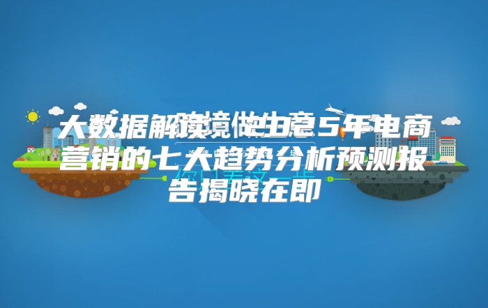 大数据解读：2025年电商营销的七大趋势分析预测报告揭晓在即