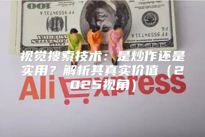 视觉搜索技术：是炒作还是实用？解析其真实价值2025视角