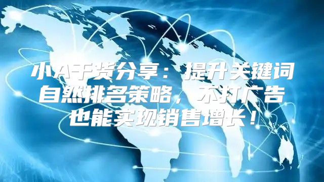 小A干货分享：提升关键词自然排名策略，不打广告也能实现销售增长！