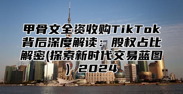 甲骨文全资收购TikTok背后深度解读：股权占比解密(探索新时代交易蓝图) 2025