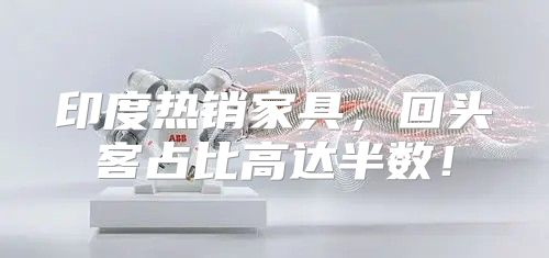 印度热销家具，回头客占比高达半数！