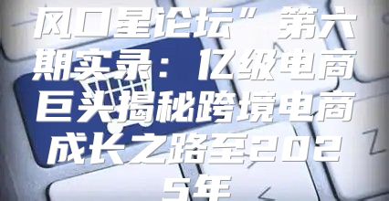 风口星论坛”第六期实录：亿级电商巨头揭秘跨境电商成长之路至2025年