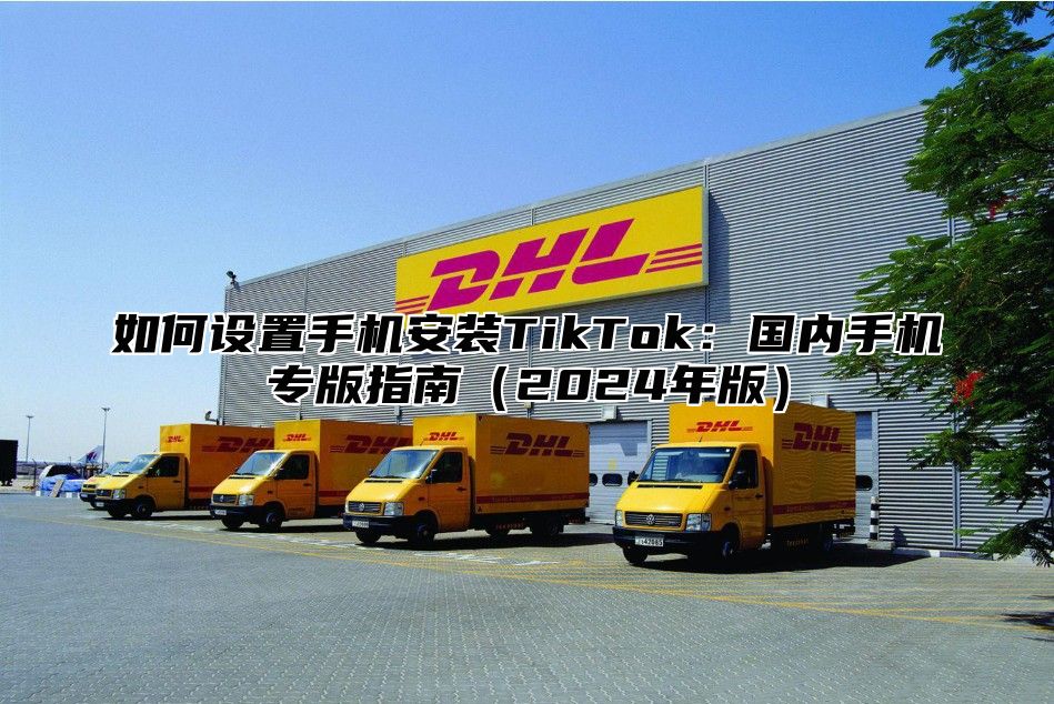 如何设置手机安装TikTok：国内手机专版指南2025年版