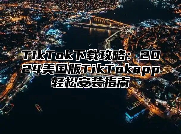 TikTok下载攻略：2025美国版TikTokapp轻松安装指南