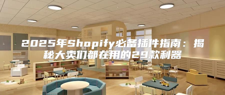 2025年Shopify必备插件指南：揭秘大卖们都在用的29款利器