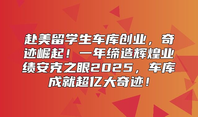 赴美留学生车库创业，奇迹崛起！一年缔造辉煌业绩安克之眼2025，车库成就超亿大奇迹！