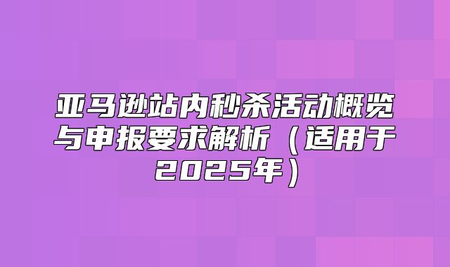 亚马逊站内秒杀活动概览与申报要求解析适用于2025年