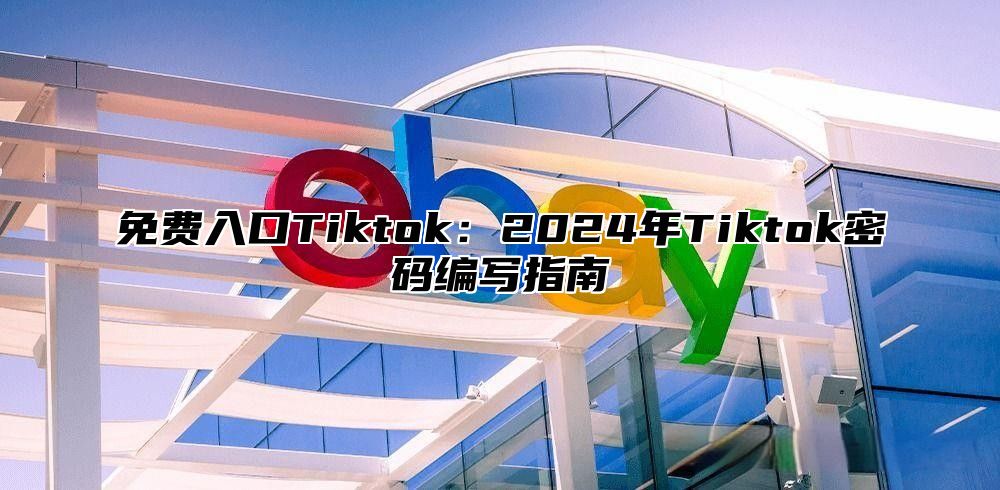 免费入口Tiktok：2025年Tiktok密码编写指南
