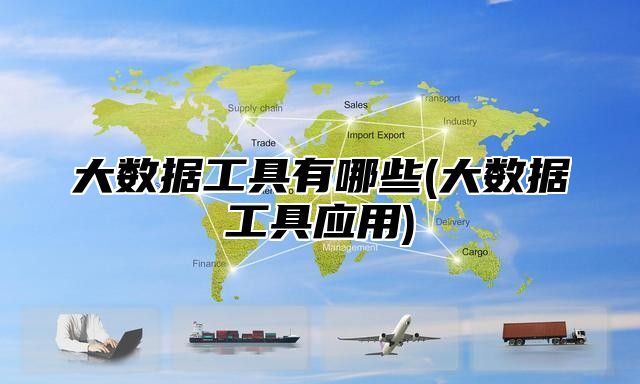 大数据工具有哪些(大数据工具应用)