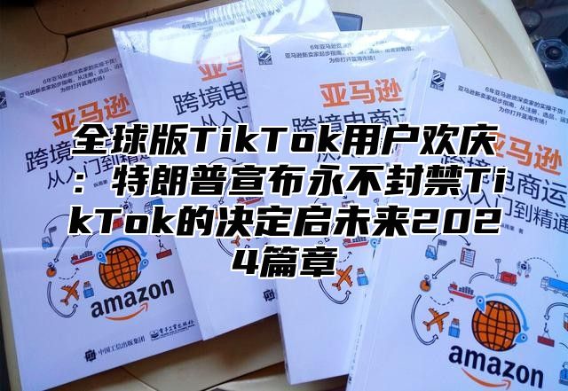 全球版TikTok用户欢庆：特朗普宣布永不封禁TikTok的决定启未来2025篇章