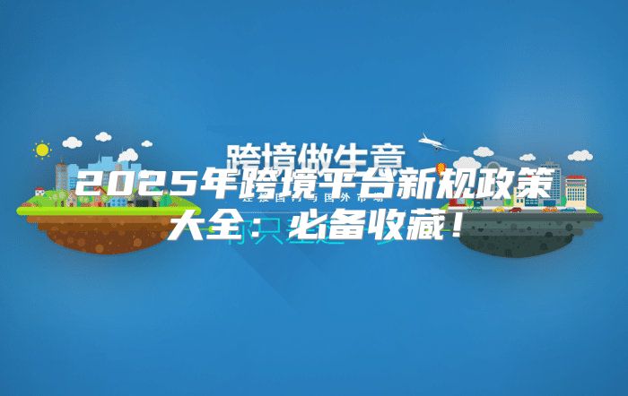 2025年跨境平台新规政策大全：必备收藏！
