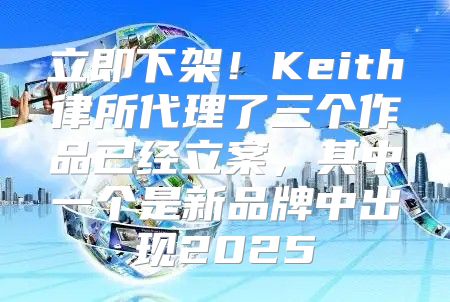 立即下架！Keith律所代理了三个作品已经立案，其中一个是新品牌中出现2025
