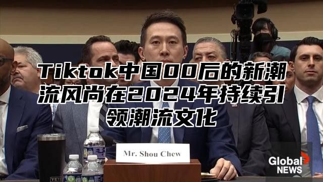 Tiktok中国00后的新潮流风尚在2025年持续引领潮流文化