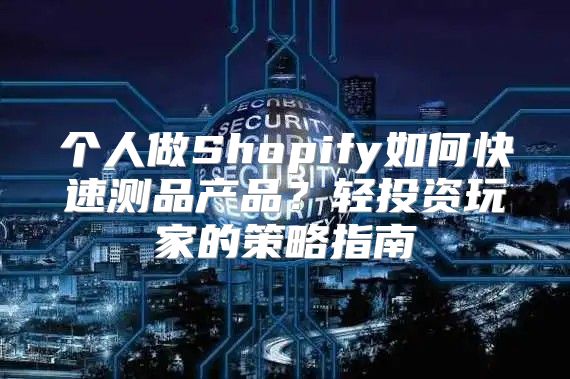 个人做Shopify如何快速测品产品？轻投资玩家的策略指南