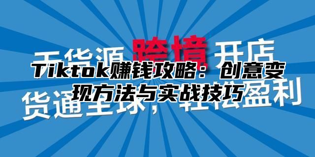 Tiktok赚钱攻略：创意变现方法与实战技巧