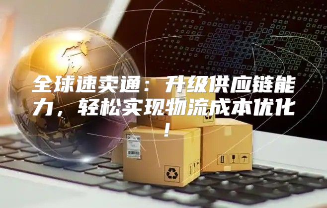 全球速卖通：升级供应链能力，轻松实现物流成本优化！