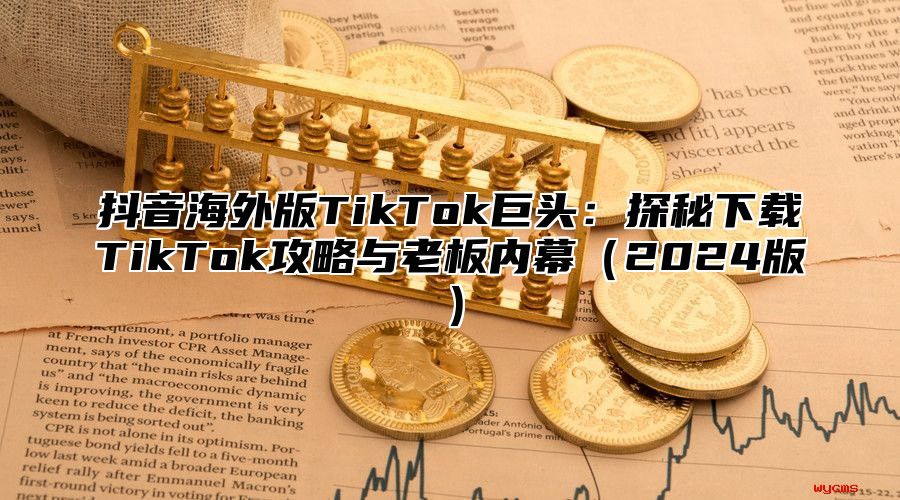 抖音海外版TikTok巨头：探秘下载TikTok攻略与老板内幕2025版
