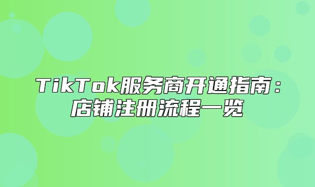 TikTok服务商开通指南：店铺注册流程一览
