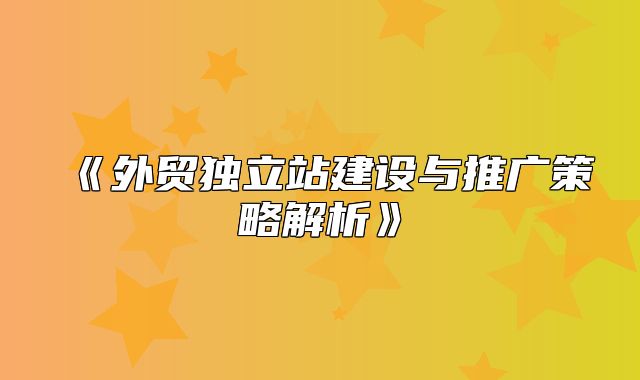 外贸独立站建设与推广策略解析