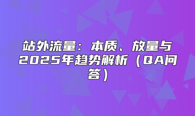 站外流量：本质、放量与2025年趋势解析QA问答