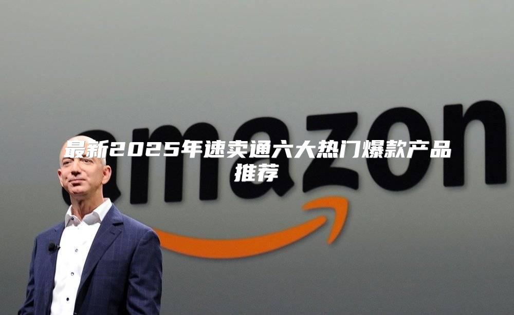 最新2025年速卖通六大热门爆款产品推荐