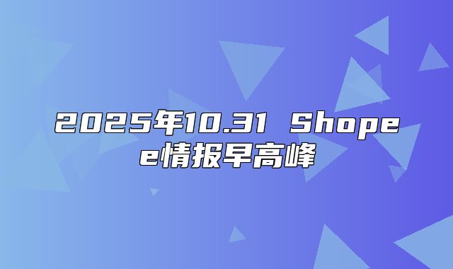 2025年10.31 Shopee情报早高峰