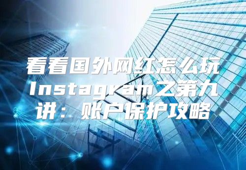 看看国外网红怎么玩Instagram之第九讲：账户保护攻略