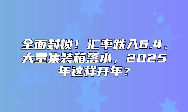 全面封锁！汇率跌入6.4、大量集装箱落水，2025年这样开年？