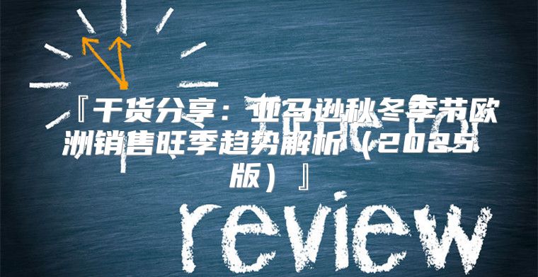 『干货分享：亚马逊秋冬季节欧洲销售旺季趋势解析2025版』