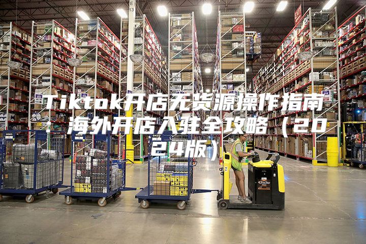 Tiktok开店无货源操作指南：海外开店入驻全攻略2025版