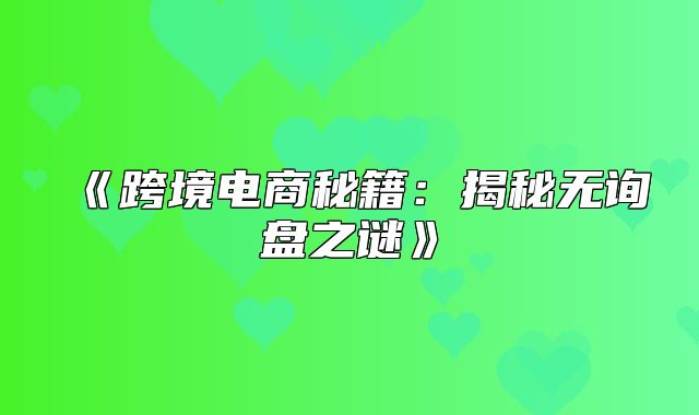 跨境电商秘籍：揭秘无询盘之谜