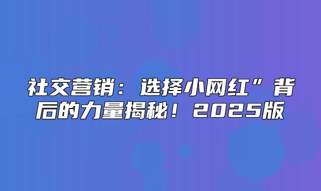 社交营销：选择小网红”背后的力量揭秘！2025版