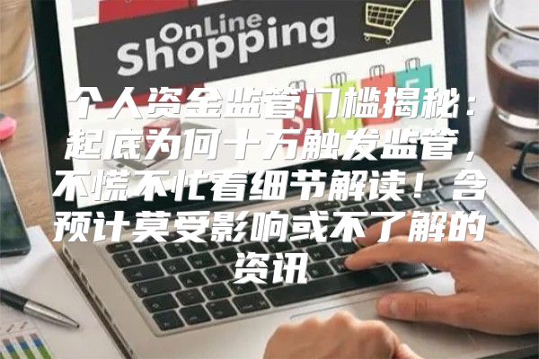 个人资金监管门槛揭秘：起底为何十万触发监管，不慌不忙看细节解读！含预计莫受影响或不了解的资讯