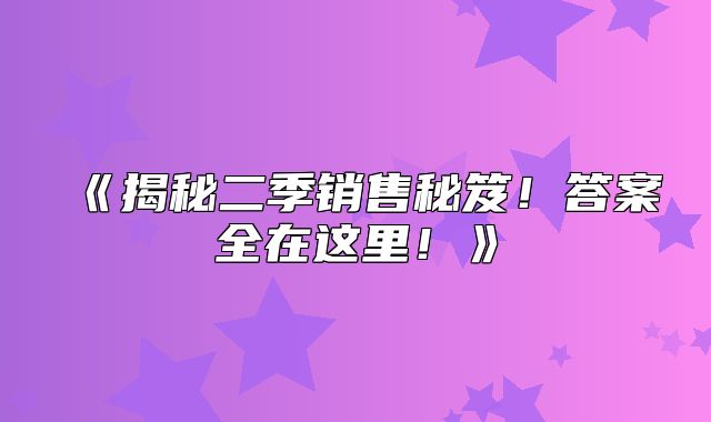 揭秘二季销售秘笈！答案全在这里！