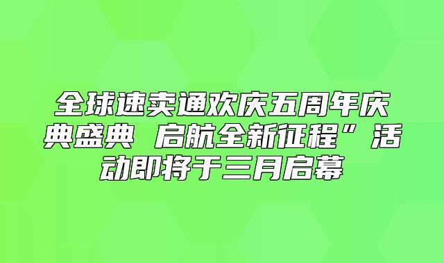全球速卖通欢庆五周年庆典盛典 启航全新征程”活动即将于三月启幕