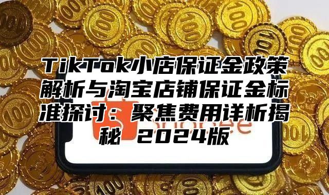 TikTok小店保证金政策解析与淘宝店铺保证金标准探讨：聚焦费用详析揭秘 2025版