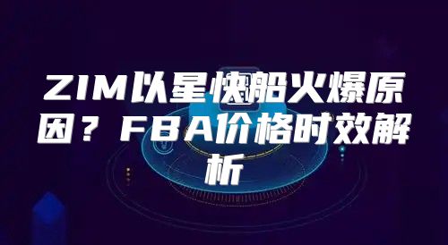 ZIM以星快船火爆原因？FBA价格时效解析