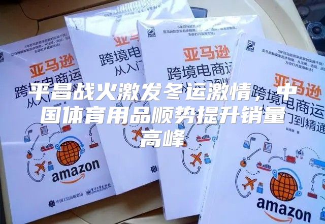 平昌战火激发冬运激情，中国体育用品顺势提升销量高峰