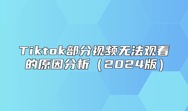 Tiktok部分视频无法观看的原因分析2025版