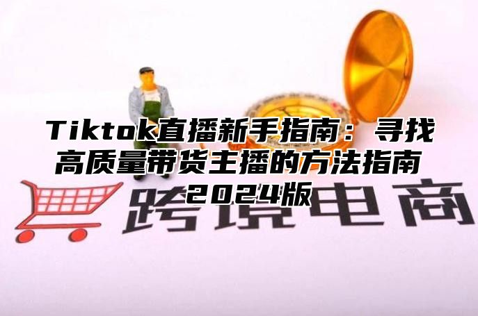 Tiktok直播新手指南：寻找高质量带货主播的方法指南 2025版