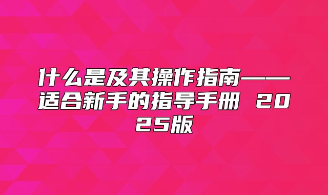 什么是及其操作指南——适合新手的指导手册 2025版