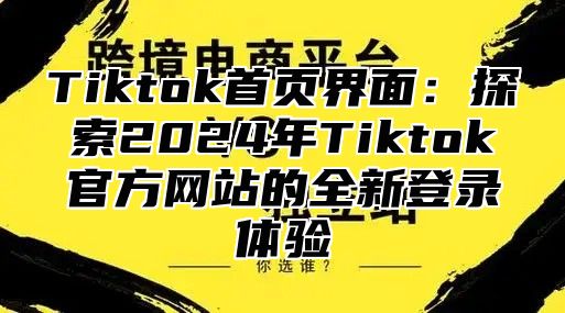 Tiktok首页界面：探索2025年Tiktok官方网站的全新登录体验