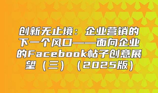 创新无止境：企业营销的下一个风口——面向企业的Facebook帖子创意展望三2025版