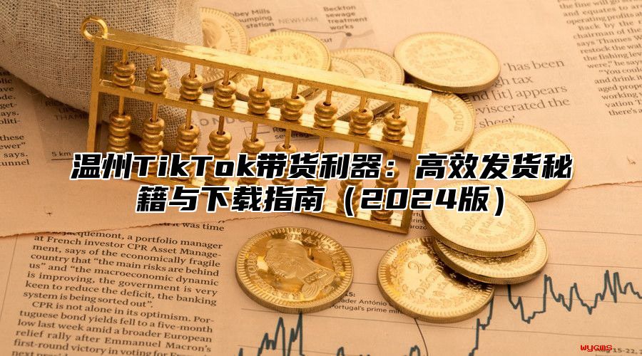 温州TikTok带货利器：高效发货秘籍与下载指南2025版