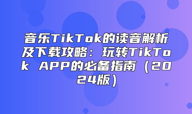 音乐TikTok的读音解析及下载攻略：玩转TikTok APP的必备指南2025版