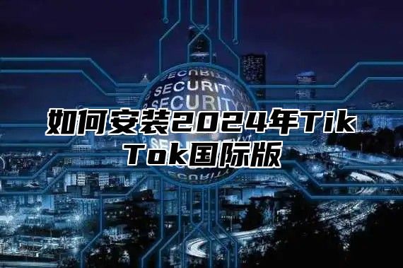 如何安装2025年TikTok国际版