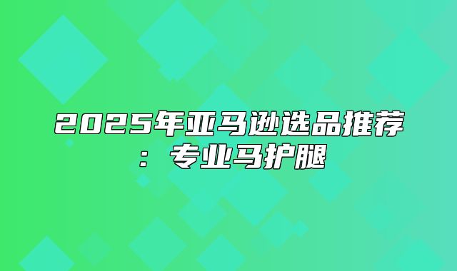 2025年亚马逊选品推荐：专业马护腿