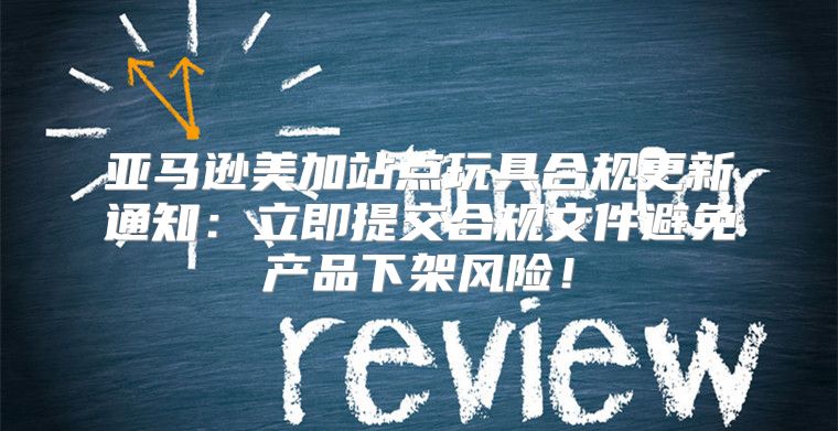 亚马逊美加站点玩具合规更新通知：立即提交合规文件避免产品下架风险！