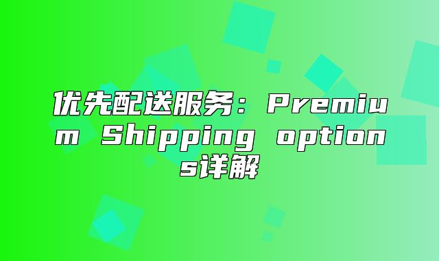 优先配送服务：Premium Shipping options详解