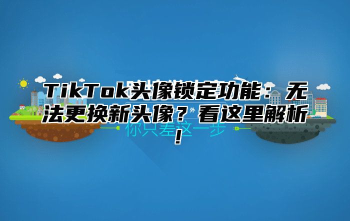 TikTok头像锁定功能：无法更换新头像？看这里解析！